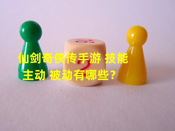 仙剑奇侠传手游 技能 主动 被动有哪些？