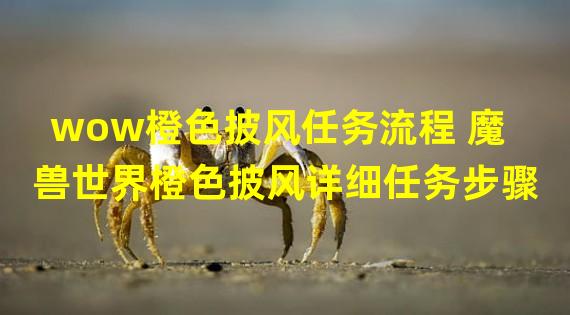 wow橙色披风任务流程 魔兽世界橙色披风详细任务步骤