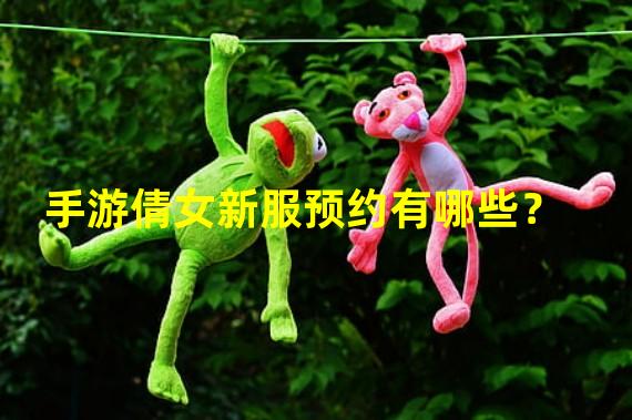 手游倩女新服预约有哪些？