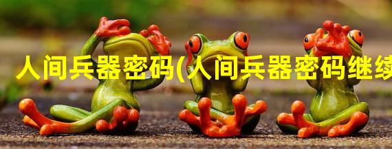 人间兵器密码(人间兵器密码继续)