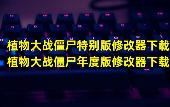 植物大战僵尸特别版修改器下载(植物大战僵尸年度版修改器下载)