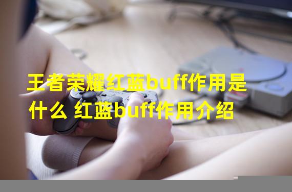 王者荣耀红蓝buff作用是什么 红蓝buff作用介绍