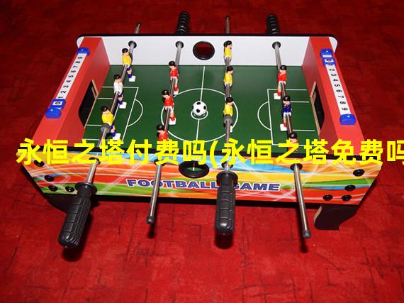 永恒之塔付费吗(永恒之塔免费吗)