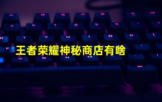 王者荣耀神秘商店有啥