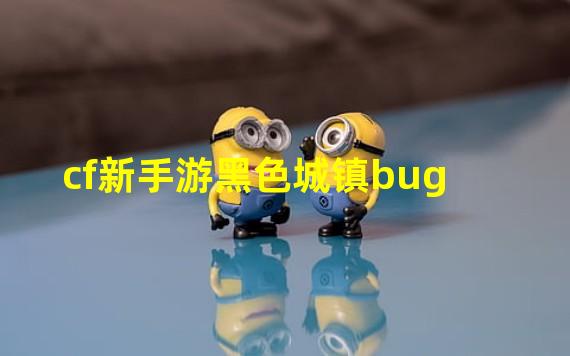 cf新手游黑色城镇bug