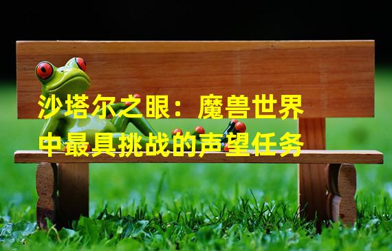 沙塔尔之眼：魔兽世界中最具挑战的声望任务