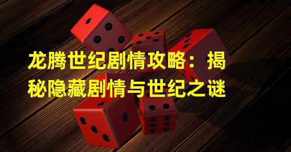 龙腾世纪剧情攻略：揭秘隐藏剧情与世纪之谜